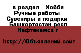  в раздел : Хобби. Ручные работы » Сувениры и подарки . Башкортостан респ.,Нефтекамск г.